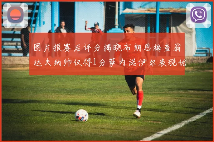 图片报赛后评分揭晓布朗恩梅查翁达夫纳帅仅得1分萨内诺伊尔表现优异获3分